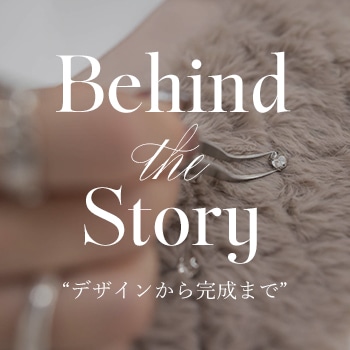 Behind the Story"デザインから完成まで"