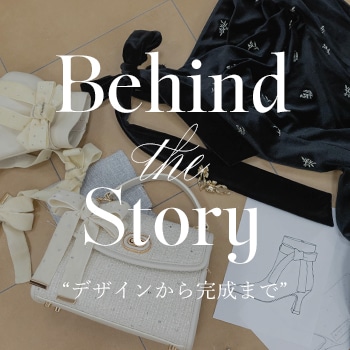 Behind the Story"デザインから完成まで"